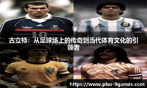 古立特：从足球场上的传奇到当代体育文化的引领者
